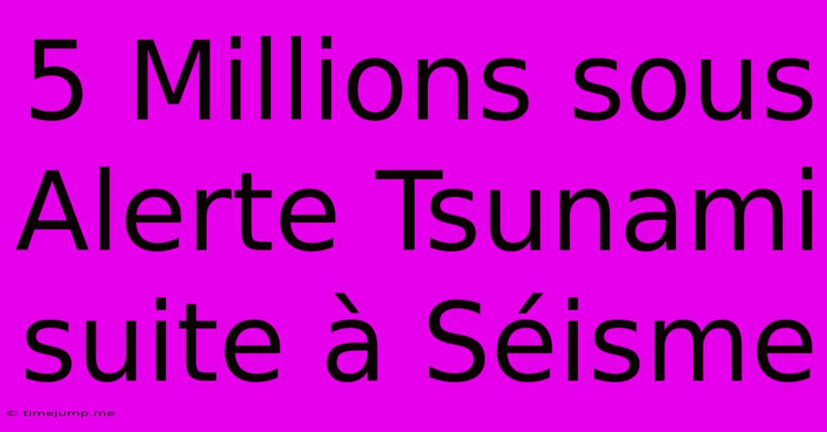 5 Millions Sous Alerte Tsunami Suite À Séisme 5 Millions Sous Alerte Tsunami Suite À Séisme