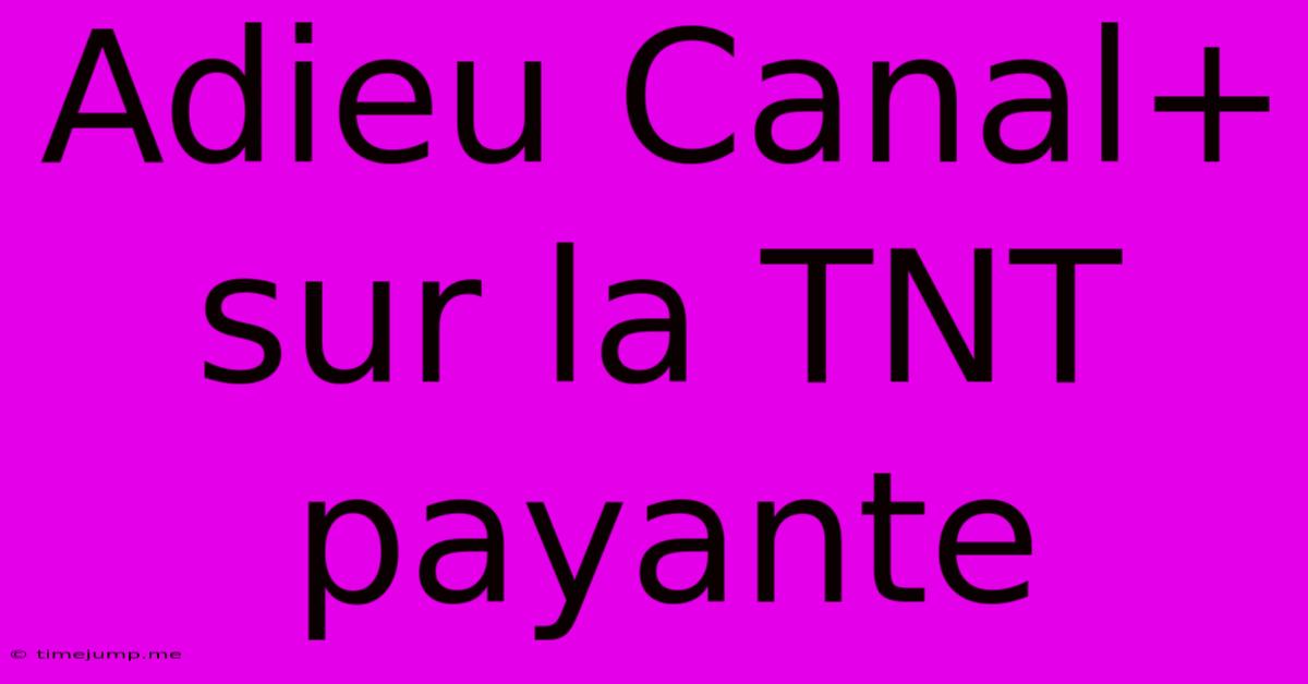 Adieu Canal+ Sur La TNT Payante Adieu Canal+ Sur La TNT Payante