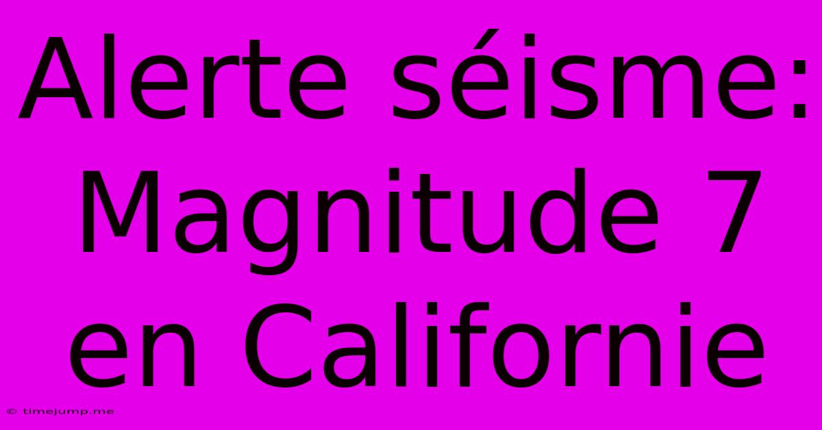 Alerte Séisme: Magnitude 7 En Californie Alerte Séisme: Magnitude 7 En Californie