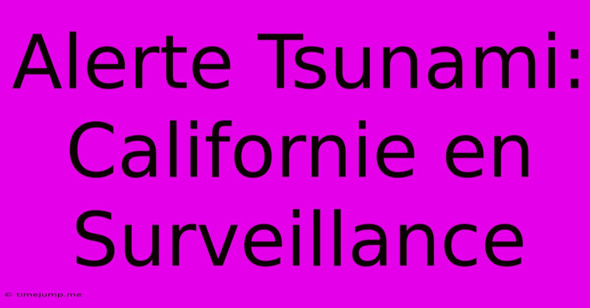 Alerte Tsunami: Californie En Surveillance Alerte Tsunami: Californie En Surveillance