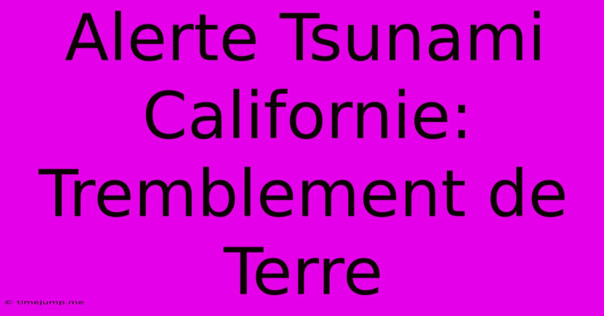 Alerte Tsunami Californie: Tremblement De Terre Alerte Tsunami Californie: Tremblement De Terre