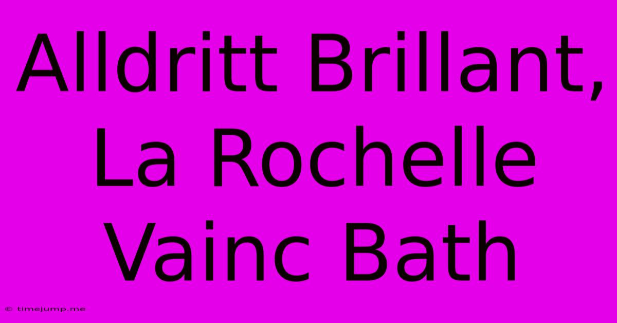 Alldritt Brillant, La Rochelle Vainc Bath Alldritt Brillant, La Rochelle Vainc Bath