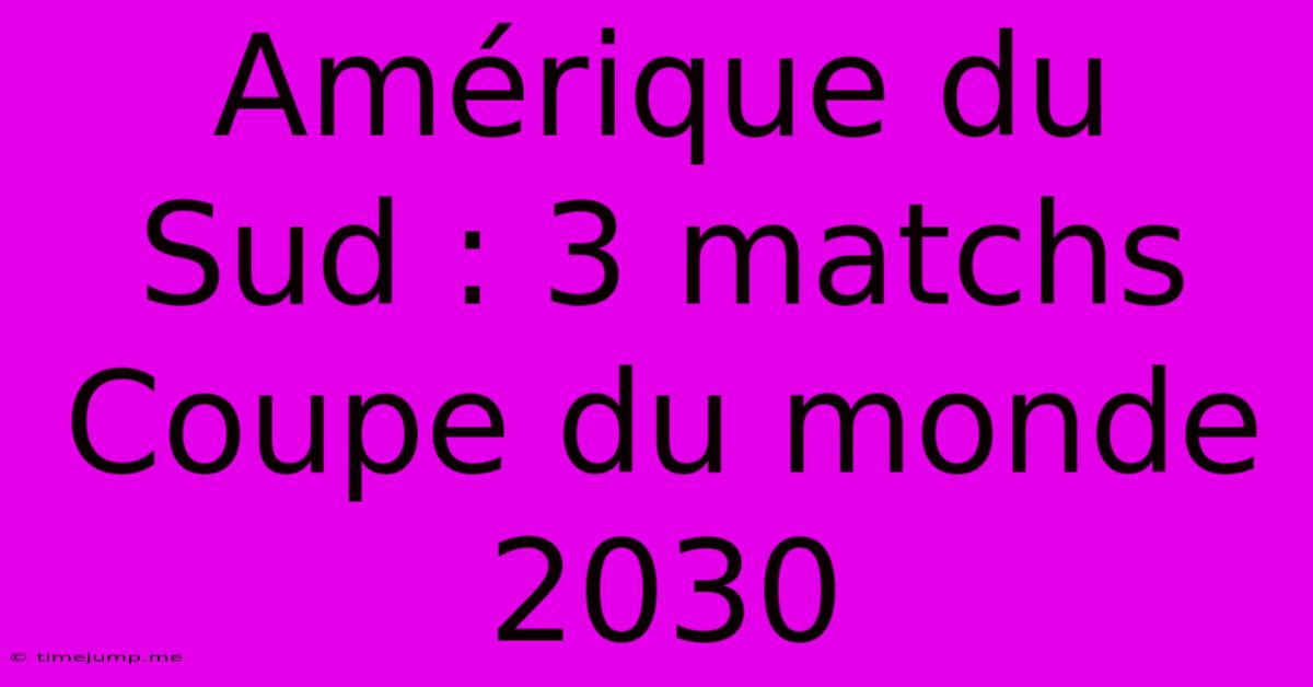 Amérique Du Sud : 3 Matchs Coupe Du Monde 2030 Amérique Du Sud : 3 Matchs Coupe Du Monde 2030