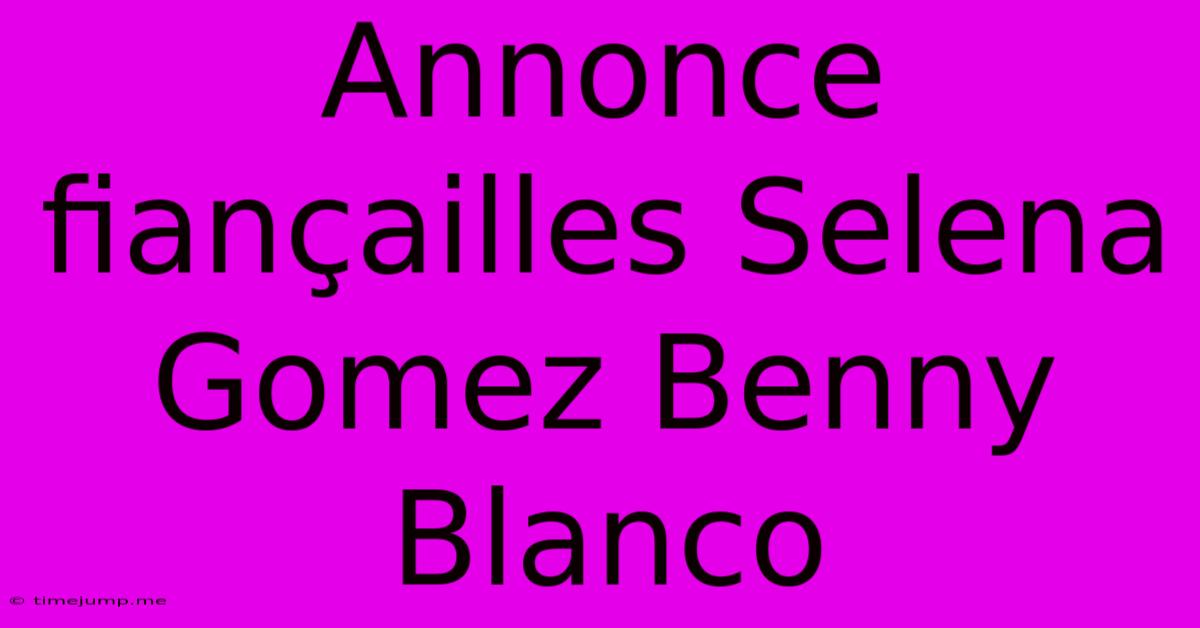 Annonce Fiançailles Selena Gomez Benny Blanco