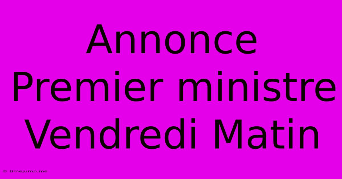 Annonce Premier Ministre Vendredi Matin Annonce Premier Ministre Vendredi Matin
