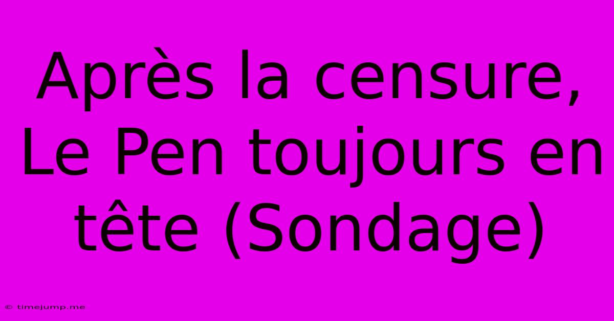 Après La Censure, Le Pen Toujours En Tête (Sondage) Après La Censure, Le Pen Toujours En Tête (Sondage)