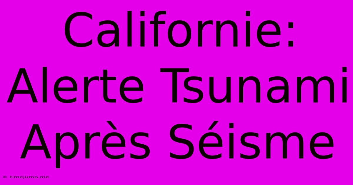 Californie: Alerte Tsunami Après Séisme Californie: Alerte Tsunami Après Séisme