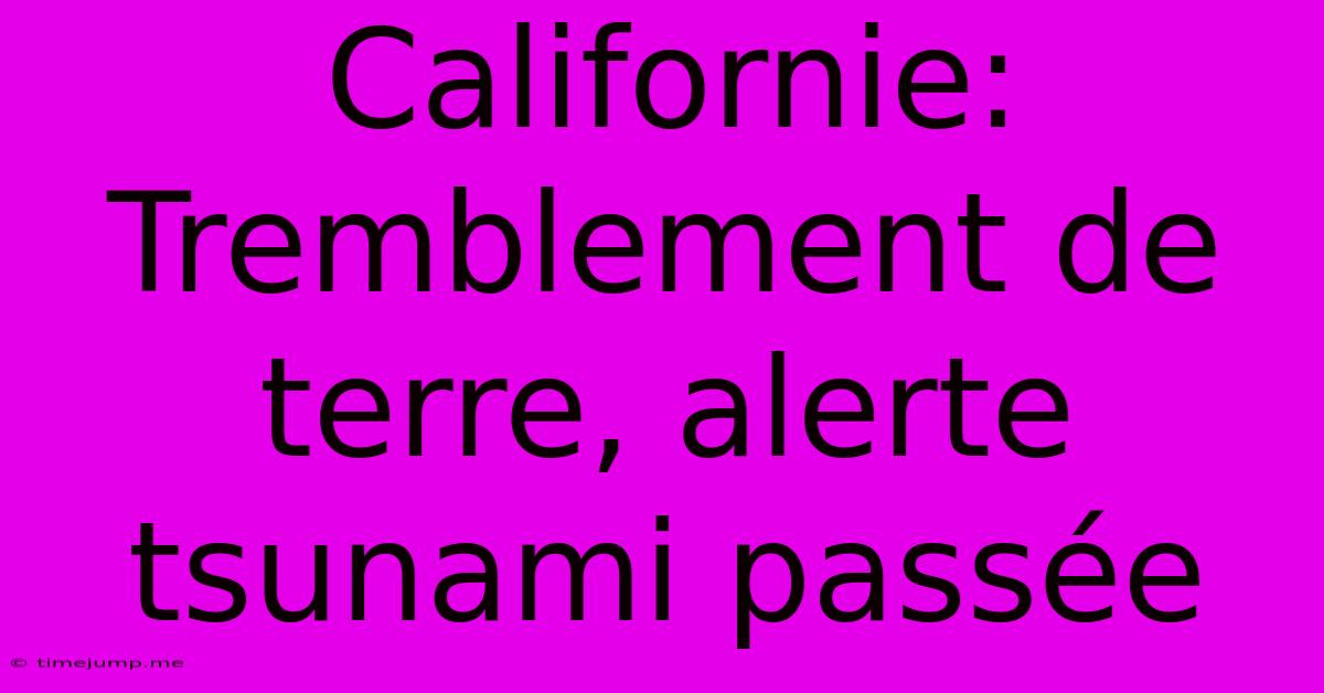 Californie: Tremblement De Terre, Alerte Tsunami Passée Californie: Tremblement De Terre, Alerte Tsunami Passée