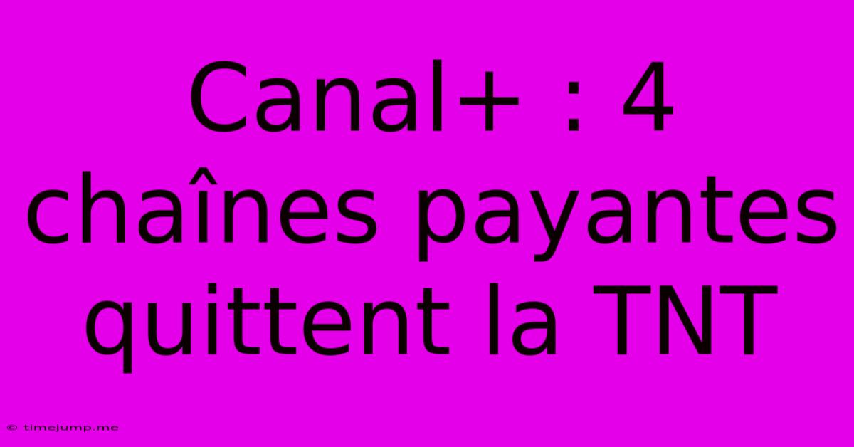 Canal+ : 4 Chaînes Payantes Quittent La TNT Canal+ : 4 Chaînes Payantes Quittent La TNT