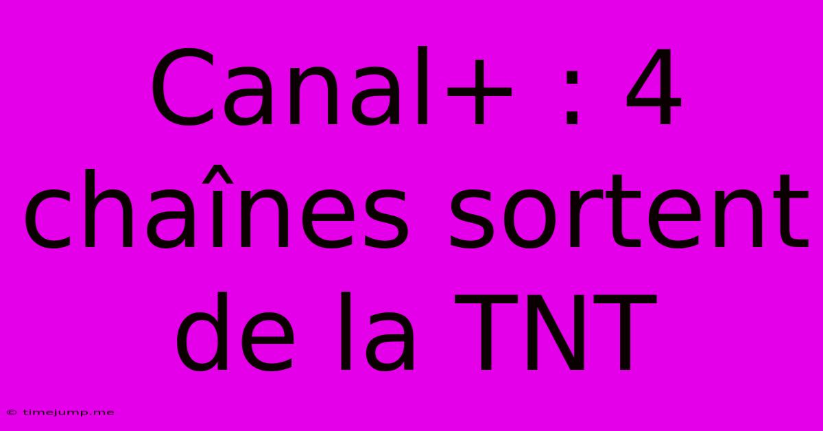 Canal+ : 4 Chaînes Sortent De La TNT Canal+ : 4 Chaînes Sortent De La TNT