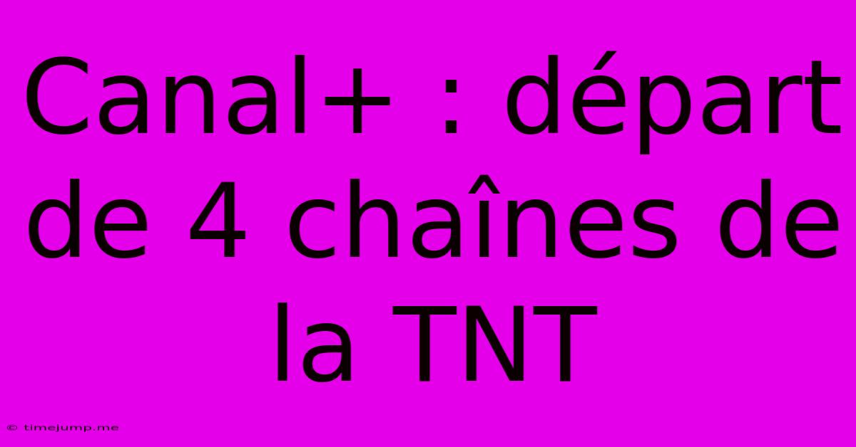 Canal+ : Départ De 4 Chaînes De La TNT Canal+ : Départ De 4 Chaînes De La TNT