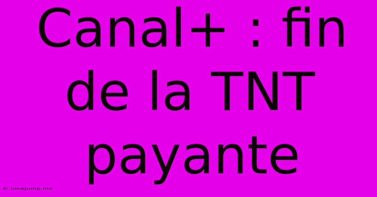 Canal+ : Fin De La TNT Payante Canal+ : Fin De La TNT Payante