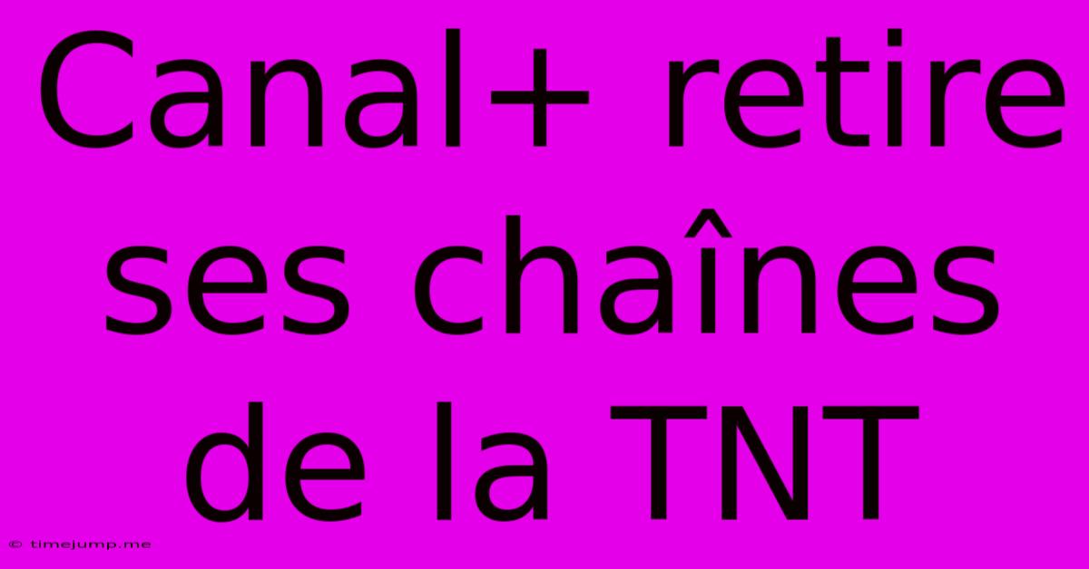 Canal+ Retire Ses Chaînes De La TNT Canal+ Retire Ses Chaînes De La TNT