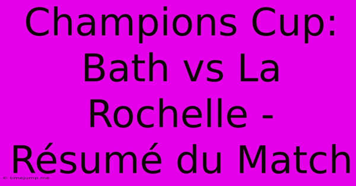 Champions Cup: Bath Vs La Rochelle - Résumé Du Match Champions Cup: Bath Vs La Rochelle - Résumé Du Match
