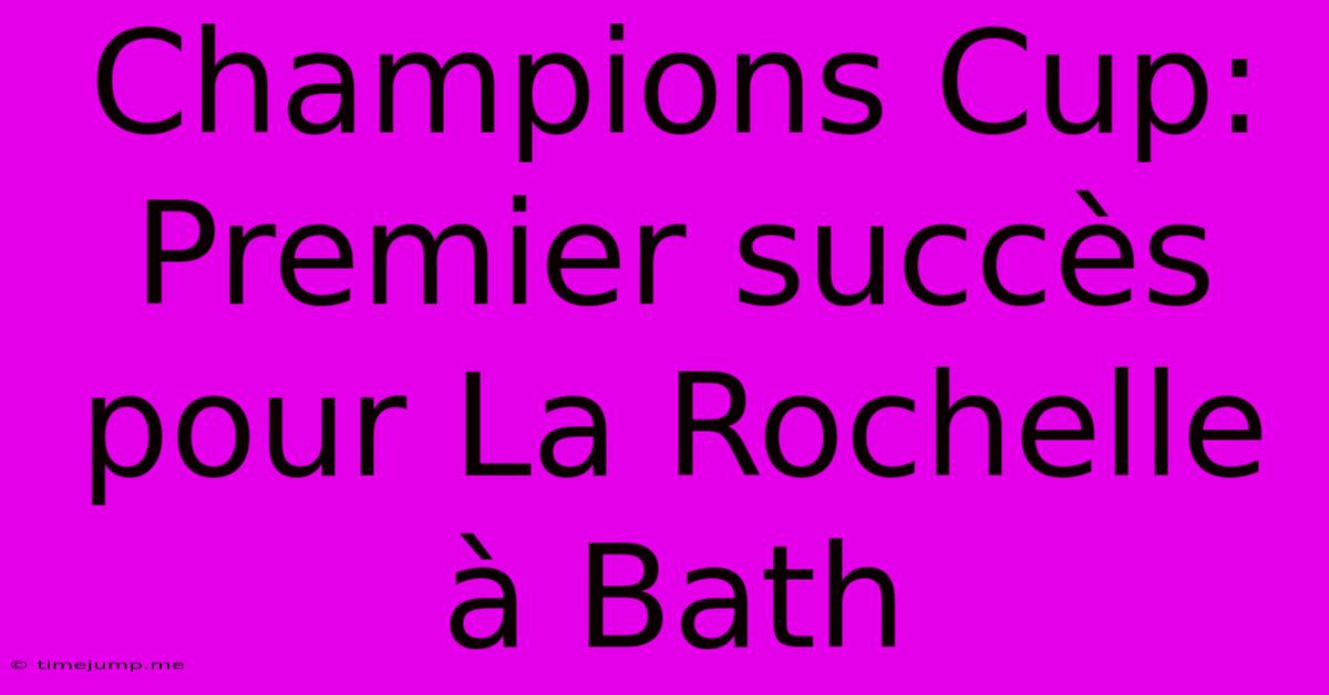 Champions Cup: Premier Succès Pour La Rochelle À Bath Champions Cup: Premier Succès Pour La Rochelle À Bath