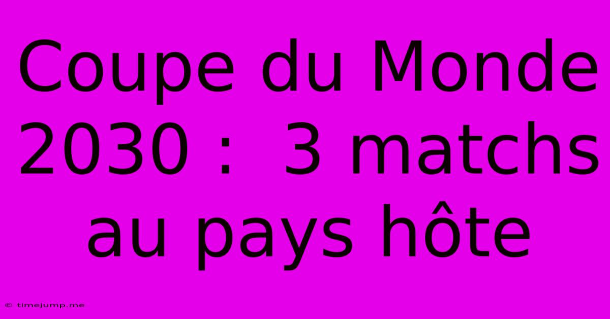 Coupe Du Monde 2030 : 3 Matchs Au Pays Hôte Coupe Du Monde 2030 : 3 Matchs Au Pays Hôte