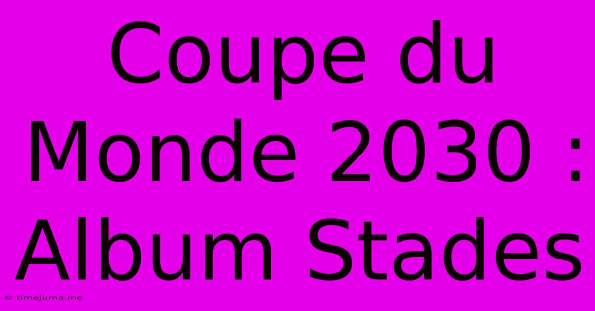 Coupe Du Monde 2030 : Album Stades Coupe Du Monde 2030 : Album Stades