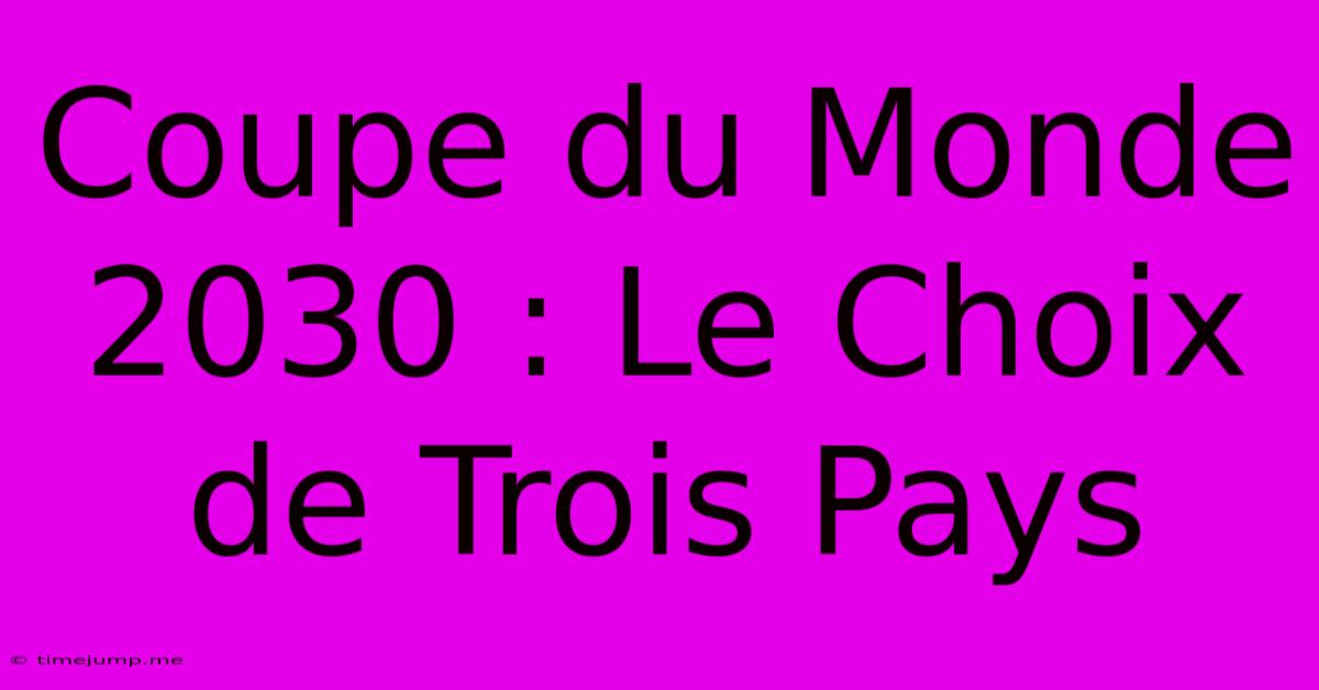 Coupe Du Monde 2030 : Le Choix De Trois Pays Coupe Du Monde 2030 : Le Choix De Trois Pays