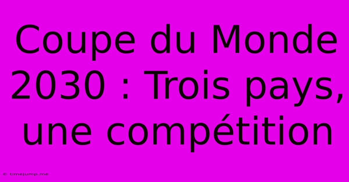 Coupe Du Monde 2030 : Trois Pays, Une Compétition Coupe Du Monde 2030 : Trois Pays, Une Compétition