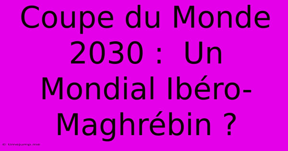 Coupe Du Monde 2030 : Un Mondial Ibéro-Maghrébin ? Coupe Du Monde 2030 : Un Mondial Ibéro-Maghrébin ?
