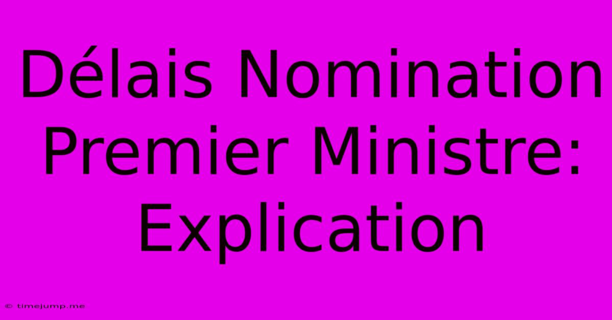Délais Nomination Premier Ministre: Explication Délais Nomination Premier Ministre: Explication