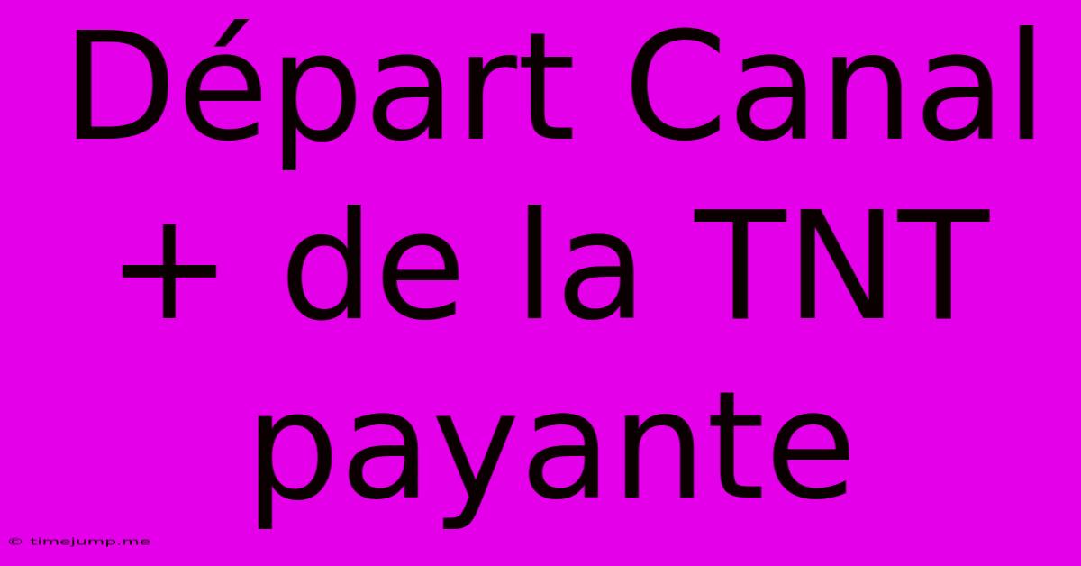 Départ Canal+ De La TNT Payante Départ Canal+ De La TNT Payante