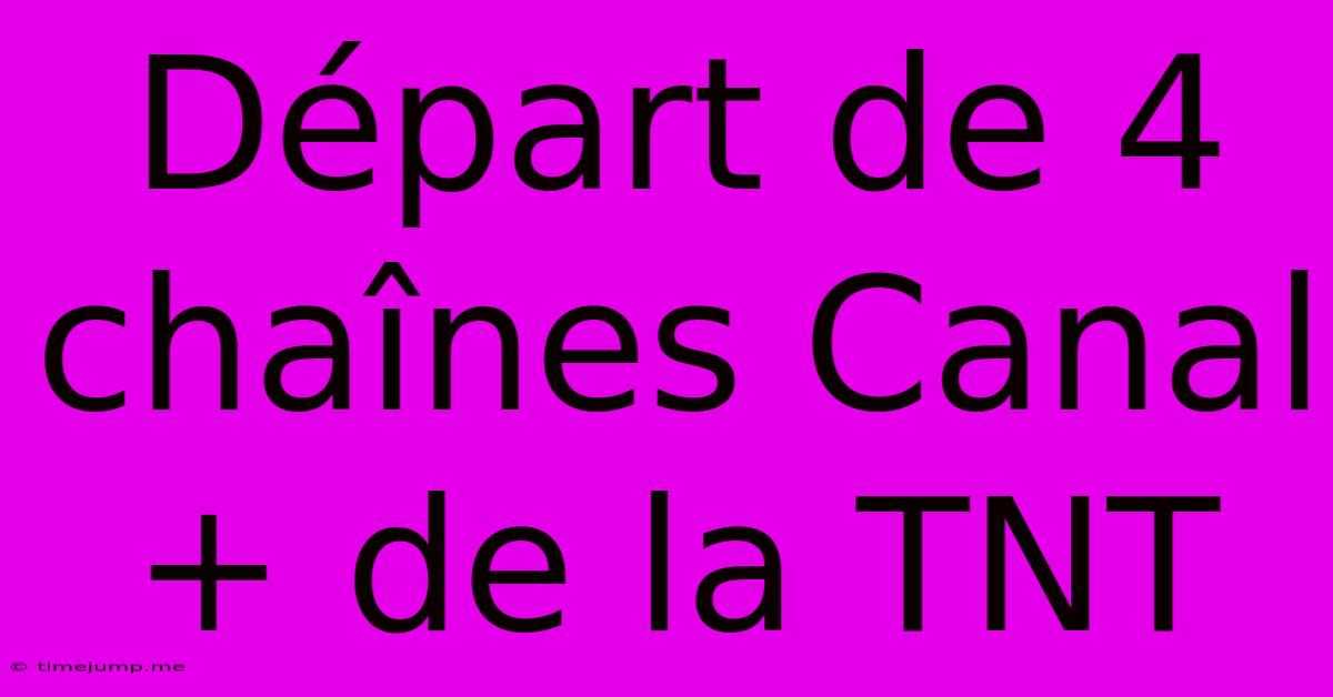 Départ De 4 Chaînes Canal+ De La TNT Départ De 4 Chaînes Canal+ De La TNT