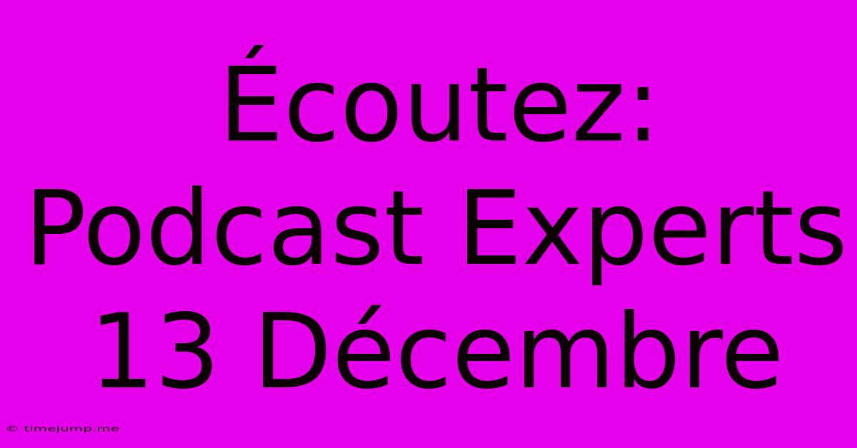 Écoutez: Podcast Experts 13 Décembre Écoutez: Podcast Experts 13 Décembre