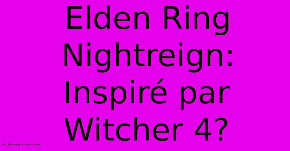 Elden Ring Nightreign: Inspiré Par Witcher 4? Elden Ring Nightreign: Inspiré Par Witcher 4?