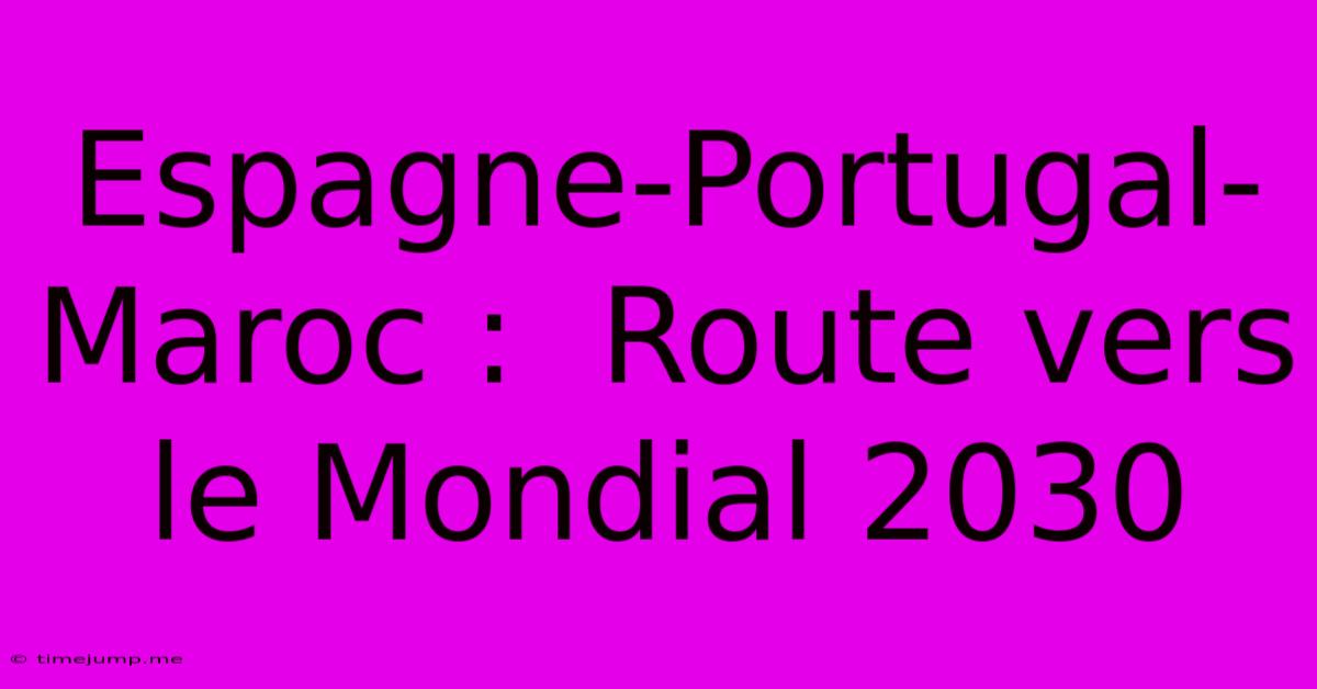 Espagne-Portugal-Maroc : Route Vers Le Mondial 2030 Espagne-Portugal-Maroc : Route Vers Le Mondial 2030