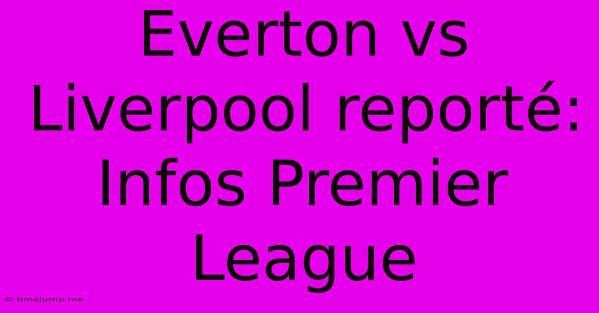 Everton Vs Liverpool Reporté: Infos Premier League Everton Vs Liverpool Reporté: Infos Premier League