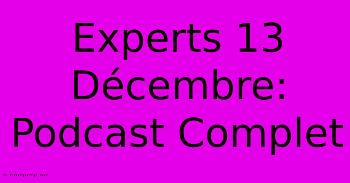 Experts 13 Décembre: Podcast Complet Experts 13 Décembre: Podcast Complet