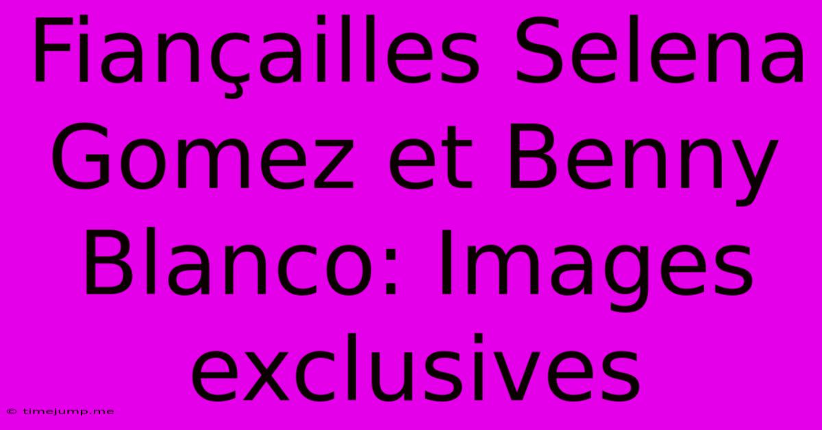 Fiançailles Selena Gomez Et Benny Blanco: Images Exclusives Fiançailles Selena Gomez Et Benny Blanco: Images Exclusives
