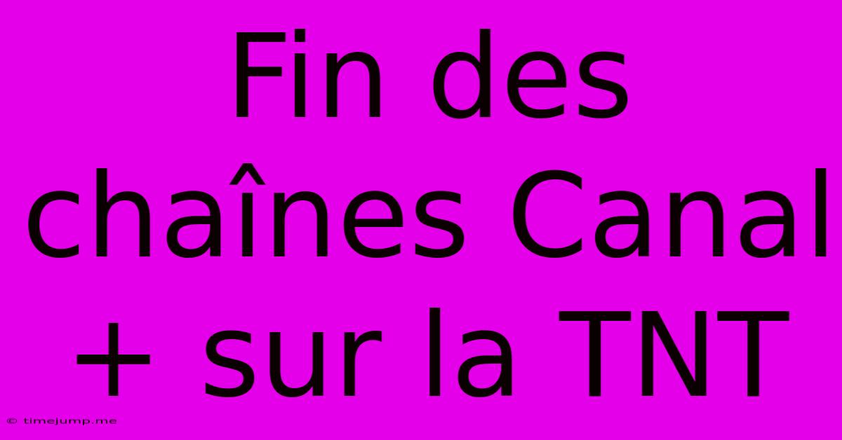 Fin Des Chaînes Canal+ Sur La TNT Fin Des Chaînes Canal+ Sur La TNT
