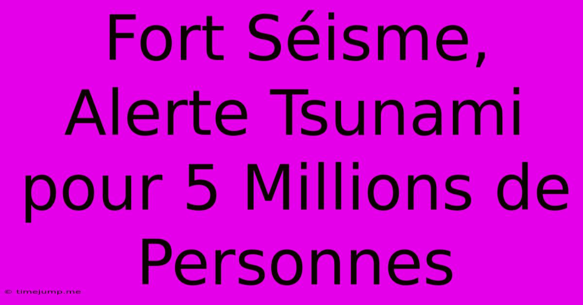 Fort Séisme, Alerte Tsunami Pour 5 Millions De Personnes Fort Séisme, Alerte Tsunami Pour 5 Millions De Personnes