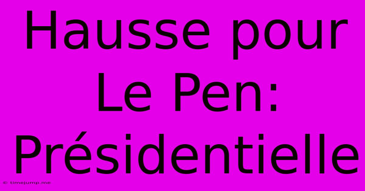 Hausse Pour Le Pen: Présidentielle Hausse Pour Le Pen: Présidentielle