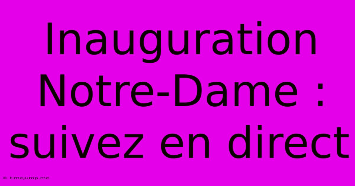 Inauguration Notre-Dame : Suivez En Direct Inauguration Notre-Dame : Suivez En Direct