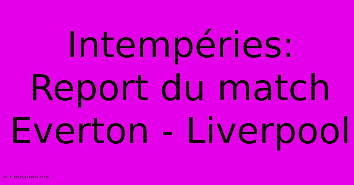 Intempéries: Report Du Match Everton - Liverpool Intempéries: Report Du Match Everton - Liverpool