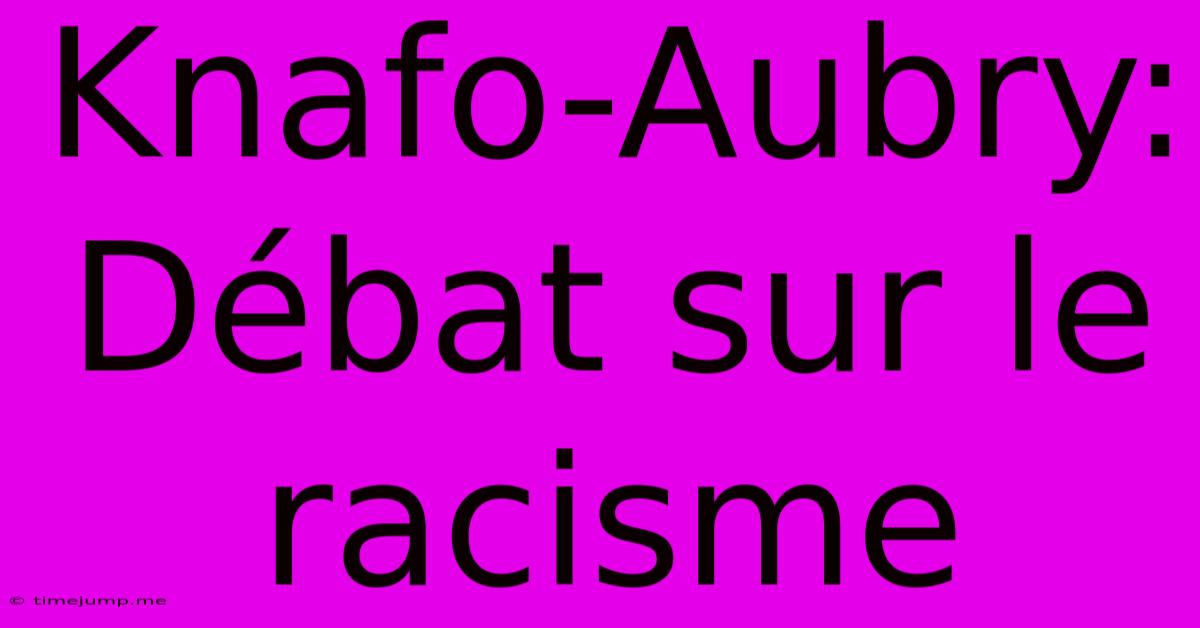 Knafo-Aubry: Débat Sur Le Racisme Knafo-Aubry: Débat Sur Le Racisme