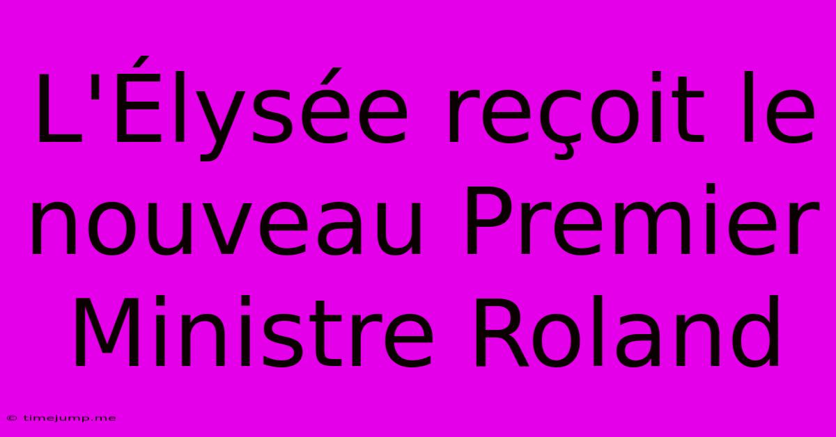 L'Élysée Reçoit Le Nouveau Premier Ministre Roland L'Élysée Reçoit Le Nouveau Premier Ministre Roland