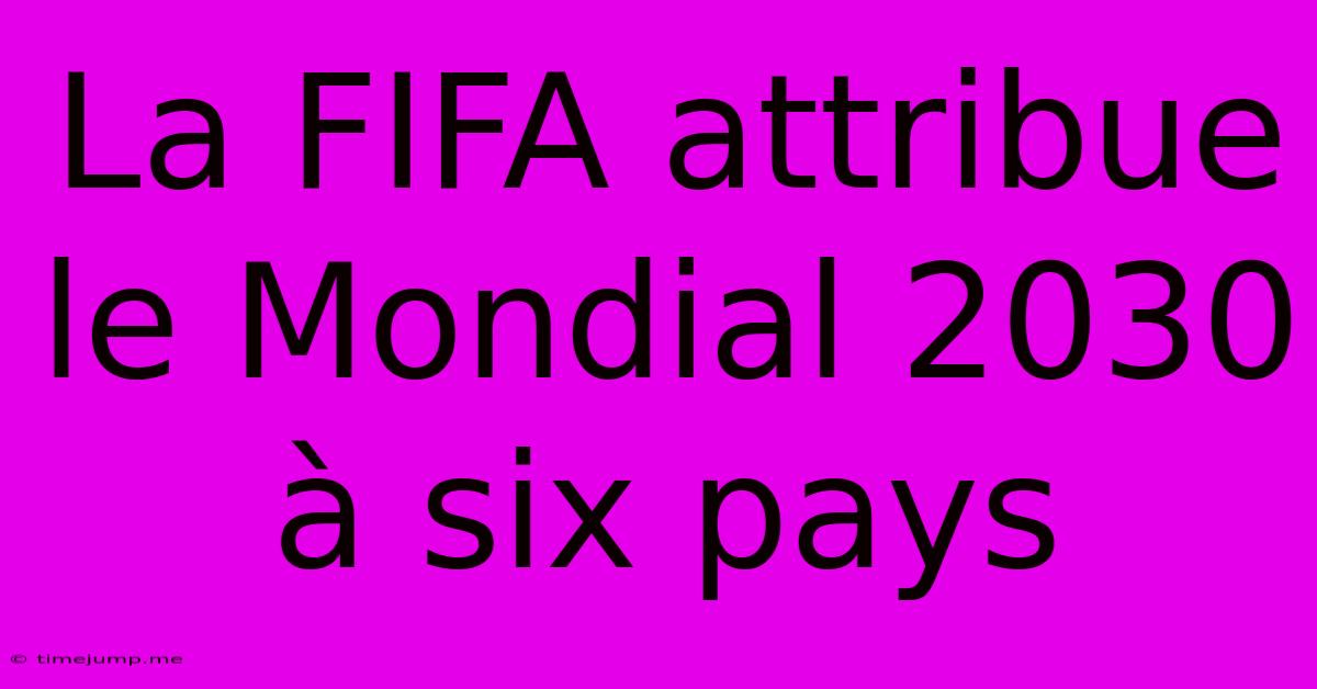La FIFA Attribue Le Mondial 2030 À Six Pays La FIFA Attribue Le Mondial 2030 À Six Pays