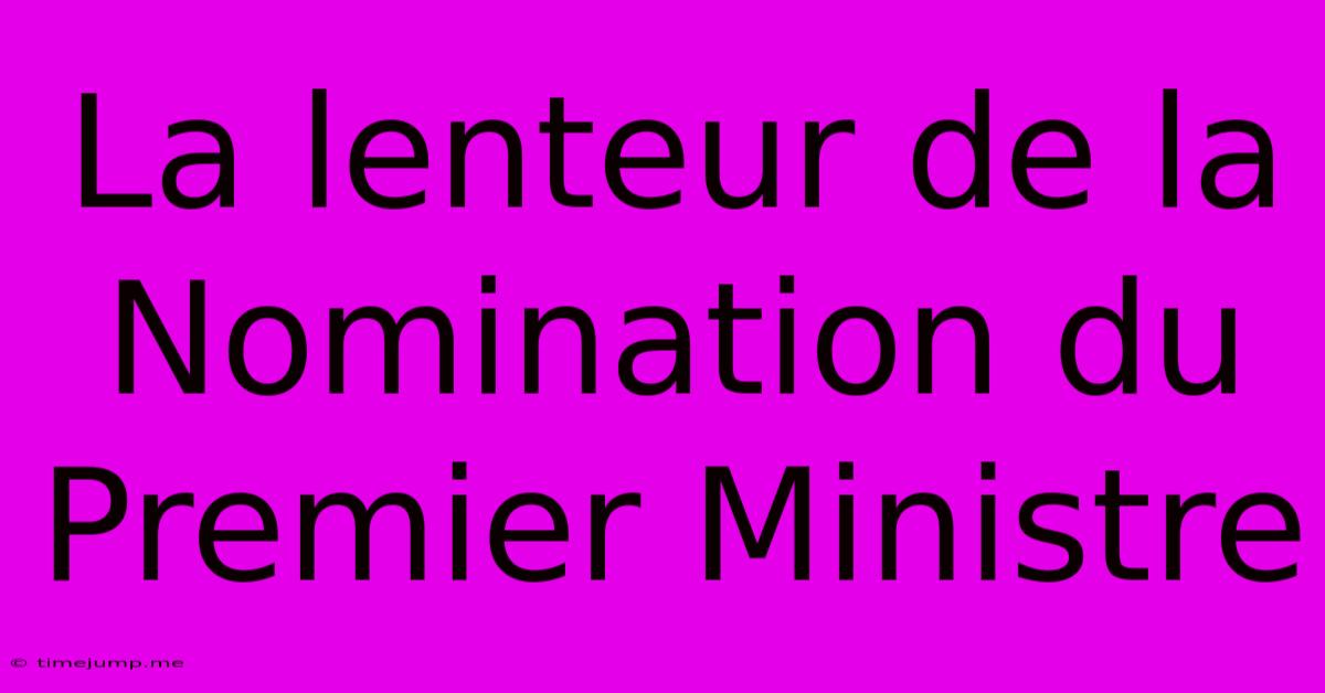 La Lenteur De La Nomination Du Premier Ministre