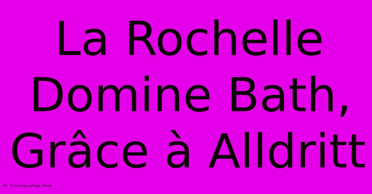 La Rochelle Domine Bath, Grâce À Alldritt