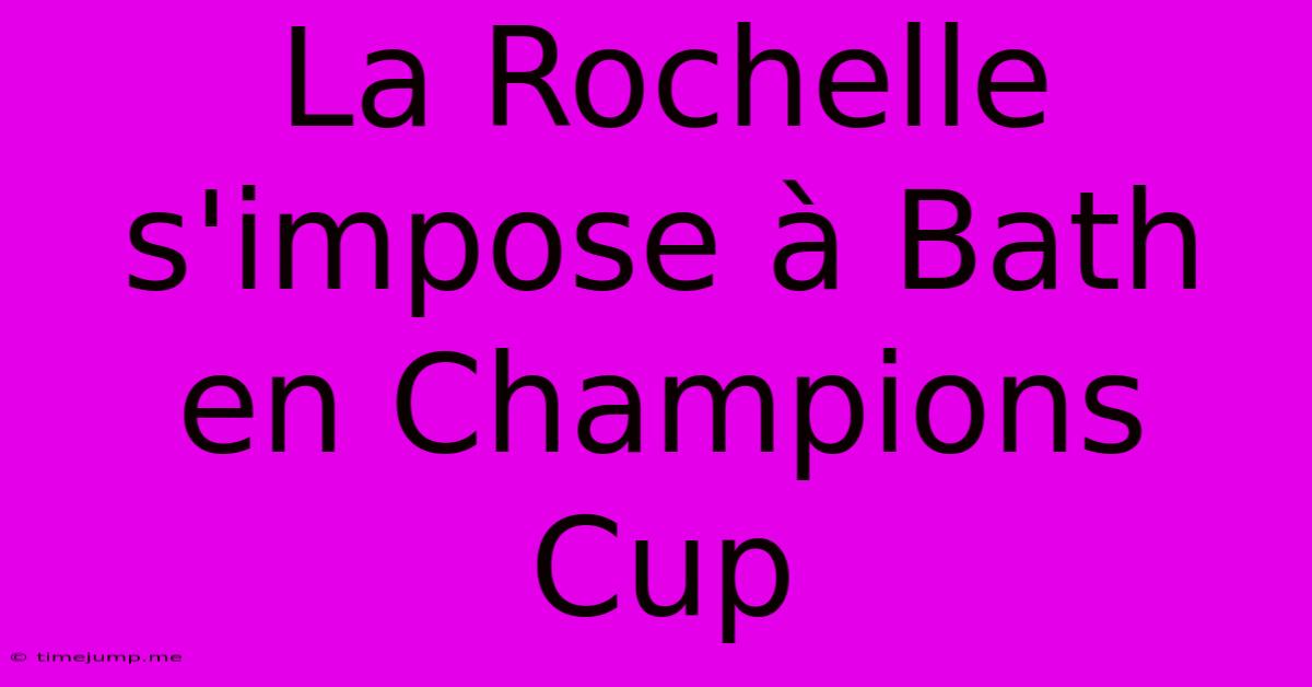 La Rochelle S'impose À Bath En Champions Cup La Rochelle S'impose À Bath En Champions Cup
