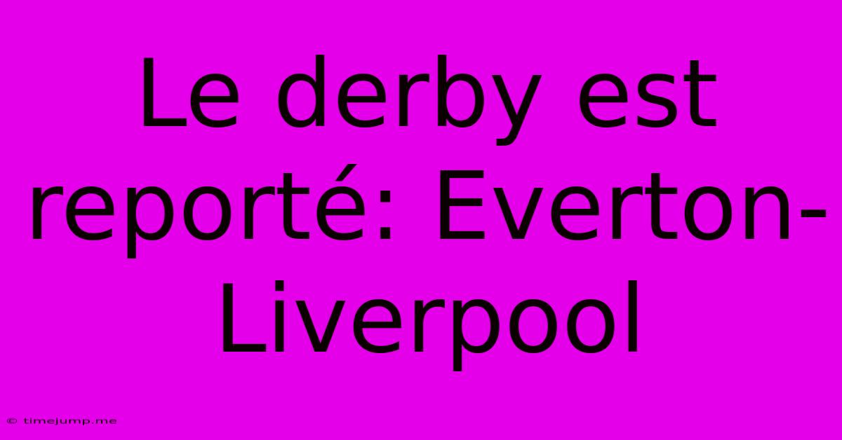 Le Derby Est Reporté: Everton-Liverpool Le Derby Est Reporté: Everton-Liverpool
