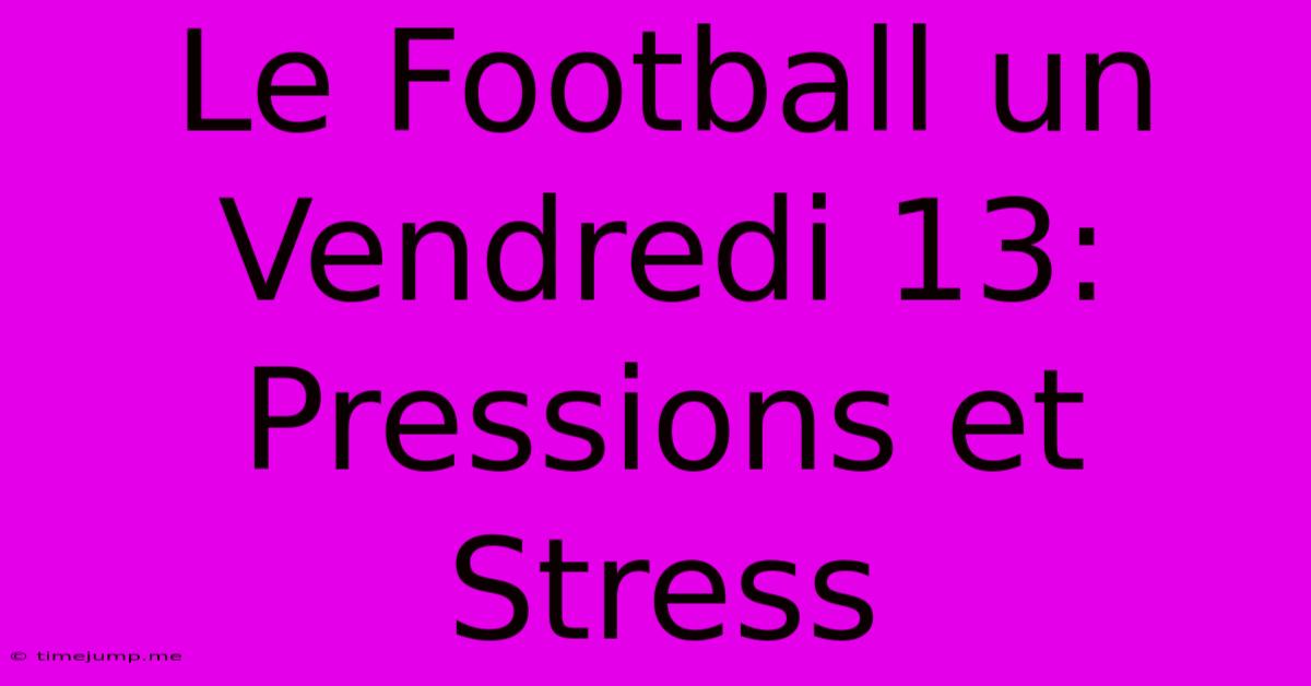 Le Football Un Vendredi 13: Pressions Et Stress Le Football Un Vendredi 13: Pressions Et Stress