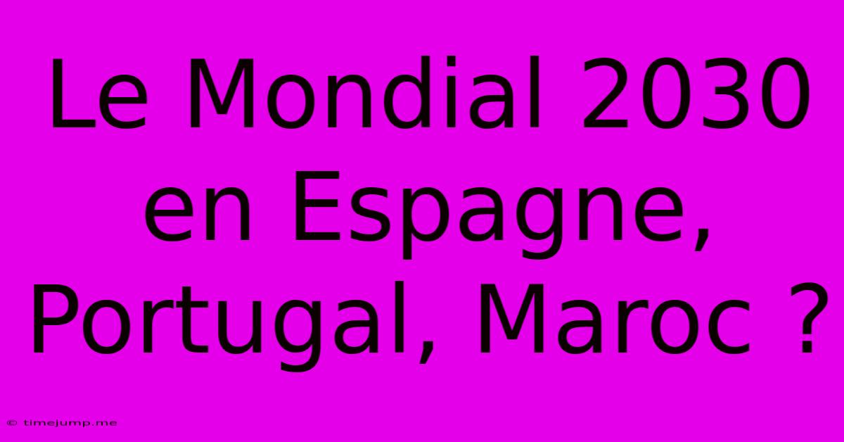 Le Mondial 2030 En Espagne, Portugal, Maroc ? Le Mondial 2030 En Espagne, Portugal, Maroc ?
