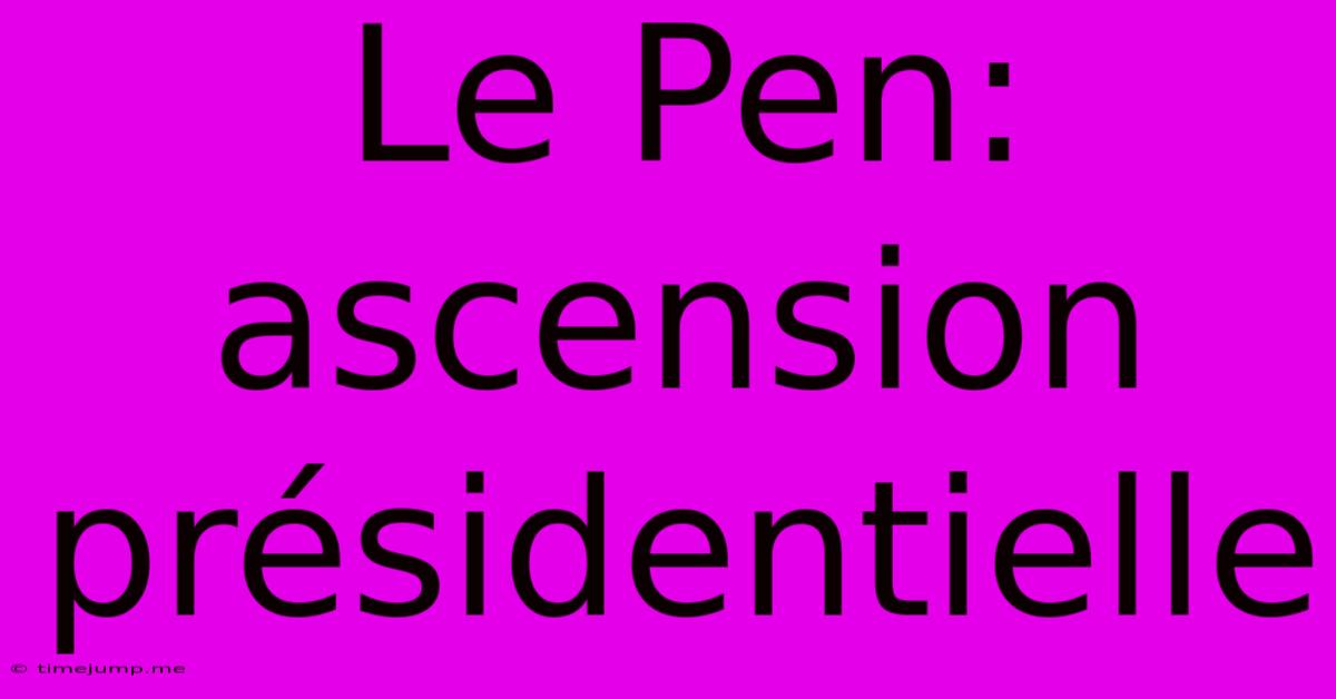 Le Pen: Ascension Présidentielle Le Pen: Ascension Présidentielle