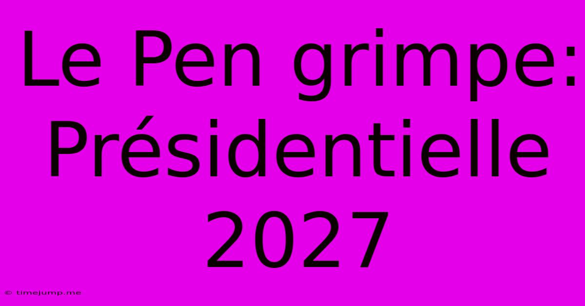 Le Pen Grimpe: Présidentielle 2027 Le Pen Grimpe: Présidentielle 2027