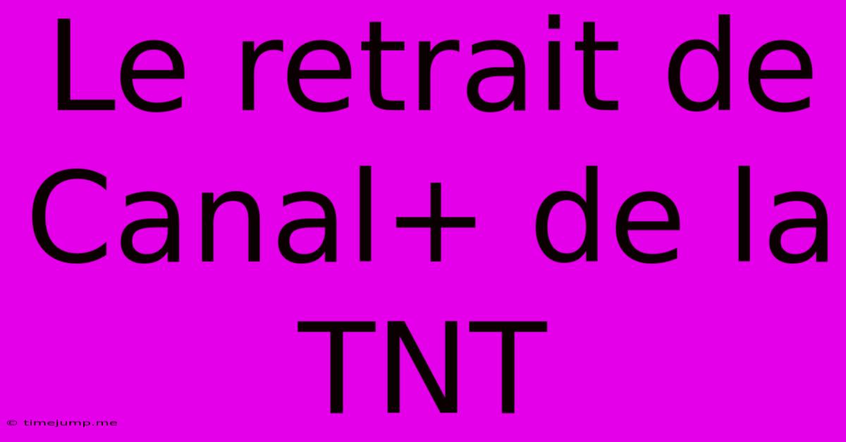 Le Retrait De Canal+ De La TNT Le Retrait De Canal+ De La TNT